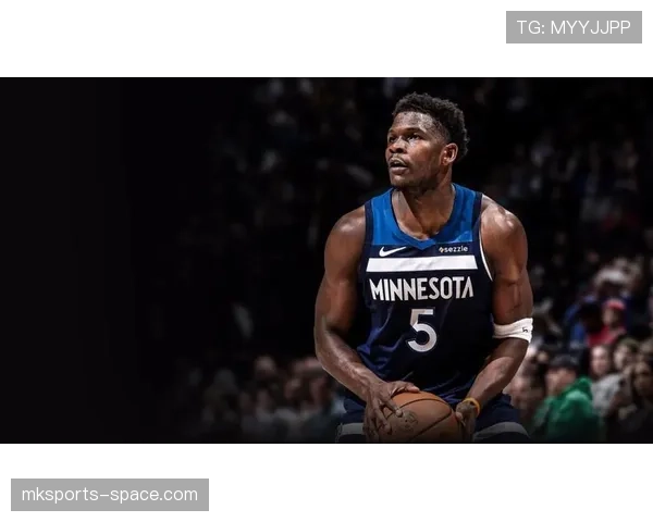 安东尼·爱德华兹突破效率提升显著 拉开球队得分空间